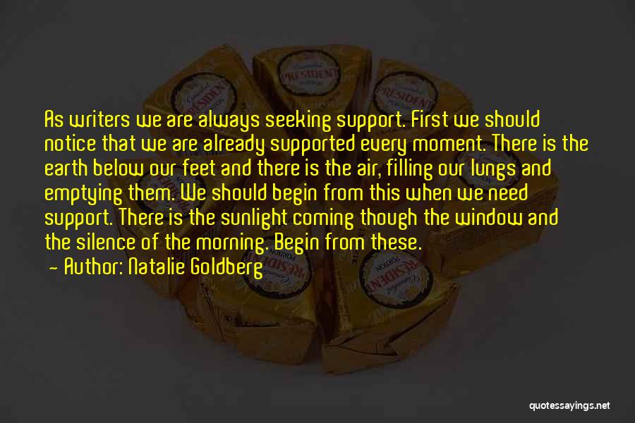 Natalie Goldberg Quotes: As Writers We Are Always Seeking Support. First We Should Notice That We Are Already Supported Every Moment. There Is