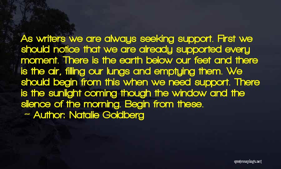 Natalie Goldberg Quotes: As Writers We Are Always Seeking Support. First We Should Notice That We Are Already Supported Every Moment. There Is