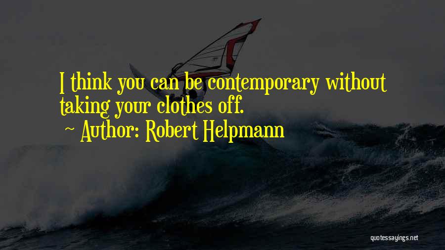 Robert Helpmann Quotes: I Think You Can Be Contemporary Without Taking Your Clothes Off.