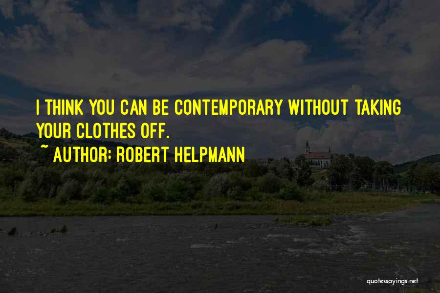 Robert Helpmann Quotes: I Think You Can Be Contemporary Without Taking Your Clothes Off.