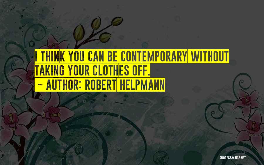 Robert Helpmann Quotes: I Think You Can Be Contemporary Without Taking Your Clothes Off.