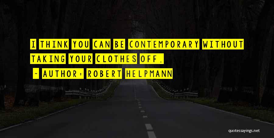 Robert Helpmann Quotes: I Think You Can Be Contemporary Without Taking Your Clothes Off.