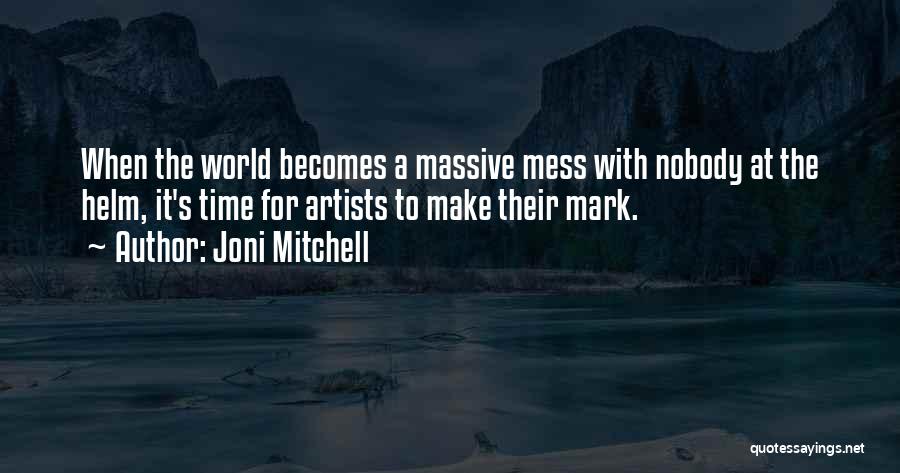 Joni Mitchell Quotes: When The World Becomes A Massive Mess With Nobody At The Helm, It's Time For Artists To Make Their Mark.