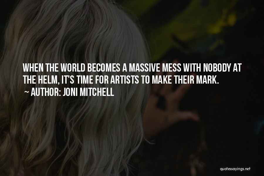 Joni Mitchell Quotes: When The World Becomes A Massive Mess With Nobody At The Helm, It's Time For Artists To Make Their Mark.