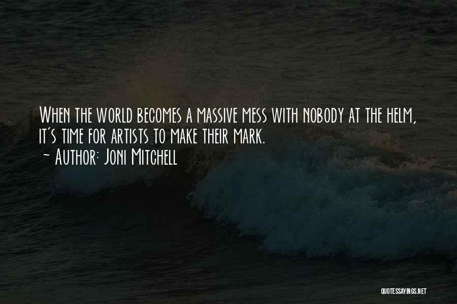 Joni Mitchell Quotes: When The World Becomes A Massive Mess With Nobody At The Helm, It's Time For Artists To Make Their Mark.