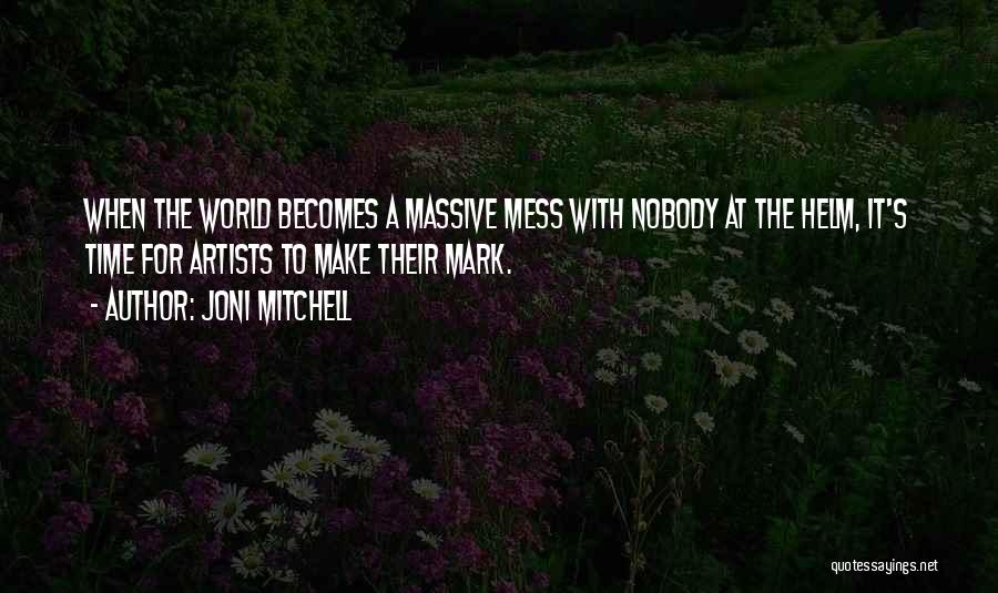 Joni Mitchell Quotes: When The World Becomes A Massive Mess With Nobody At The Helm, It's Time For Artists To Make Their Mark.