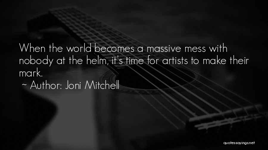 Joni Mitchell Quotes: When The World Becomes A Massive Mess With Nobody At The Helm, It's Time For Artists To Make Their Mark.