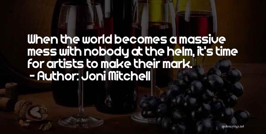 Joni Mitchell Quotes: When The World Becomes A Massive Mess With Nobody At The Helm, It's Time For Artists To Make Their Mark.