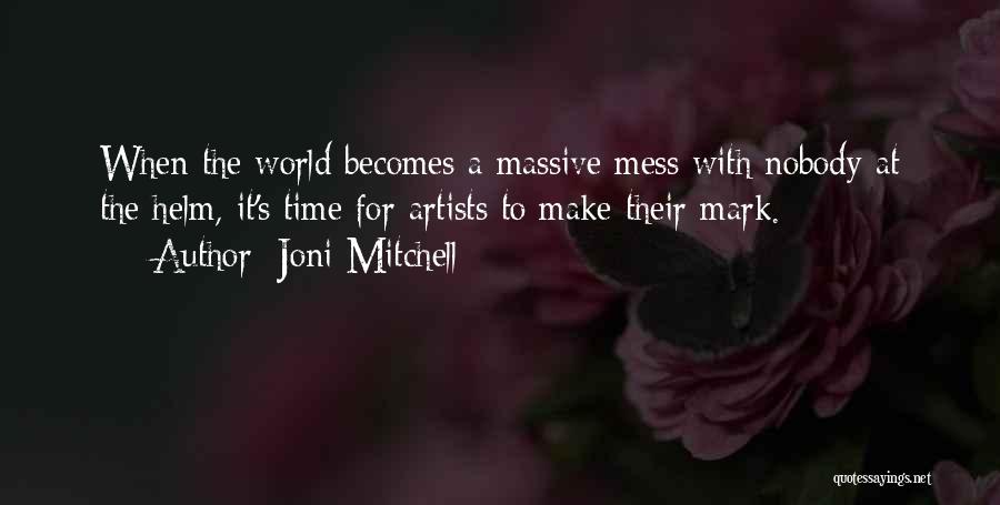 Joni Mitchell Quotes: When The World Becomes A Massive Mess With Nobody At The Helm, It's Time For Artists To Make Their Mark.