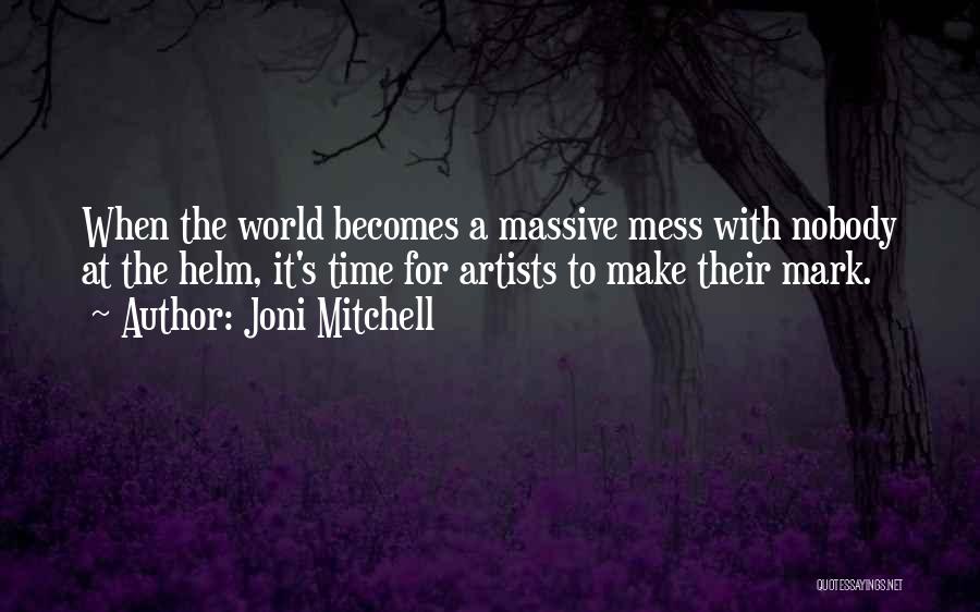 Joni Mitchell Quotes: When The World Becomes A Massive Mess With Nobody At The Helm, It's Time For Artists To Make Their Mark.