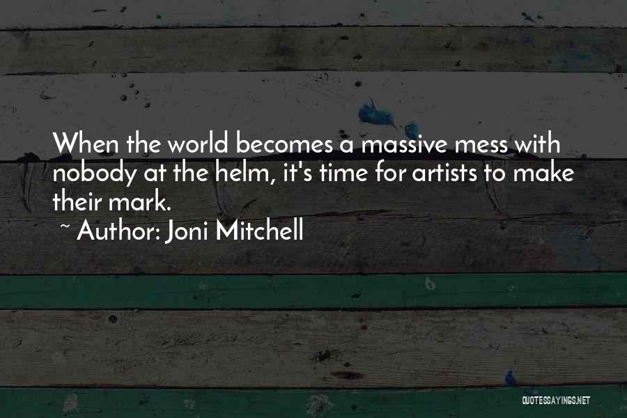 Joni Mitchell Quotes: When The World Becomes A Massive Mess With Nobody At The Helm, It's Time For Artists To Make Their Mark.
