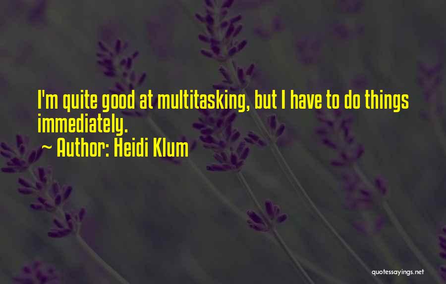 Heidi Klum Quotes: I'm Quite Good At Multitasking, But I Have To Do Things Immediately.