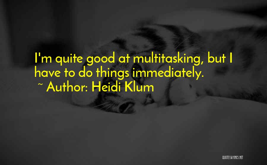 Heidi Klum Quotes: I'm Quite Good At Multitasking, But I Have To Do Things Immediately.