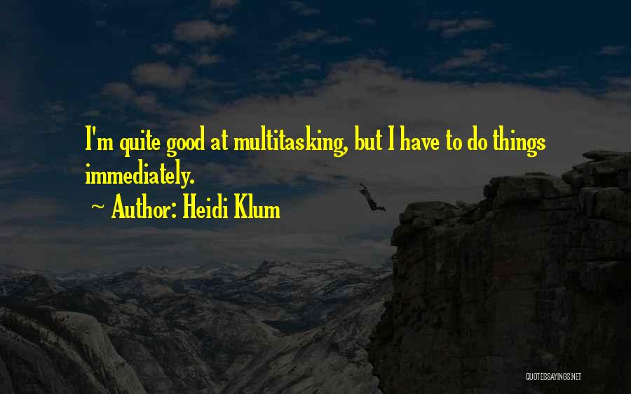 Heidi Klum Quotes: I'm Quite Good At Multitasking, But I Have To Do Things Immediately.