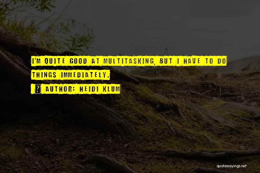Heidi Klum Quotes: I'm Quite Good At Multitasking, But I Have To Do Things Immediately.