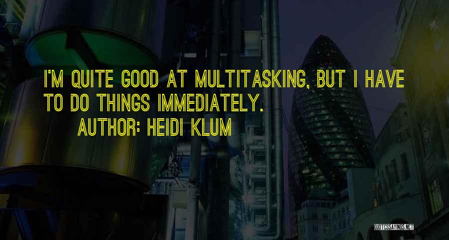 Heidi Klum Quotes: I'm Quite Good At Multitasking, But I Have To Do Things Immediately.