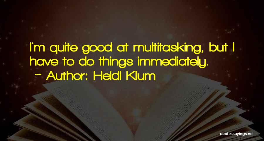 Heidi Klum Quotes: I'm Quite Good At Multitasking, But I Have To Do Things Immediately.