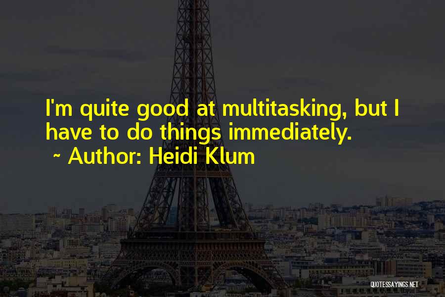 Heidi Klum Quotes: I'm Quite Good At Multitasking, But I Have To Do Things Immediately.