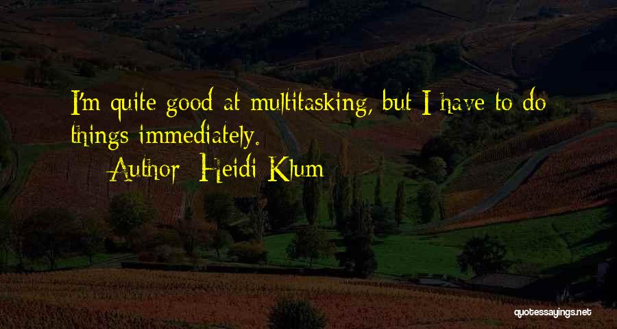 Heidi Klum Quotes: I'm Quite Good At Multitasking, But I Have To Do Things Immediately.