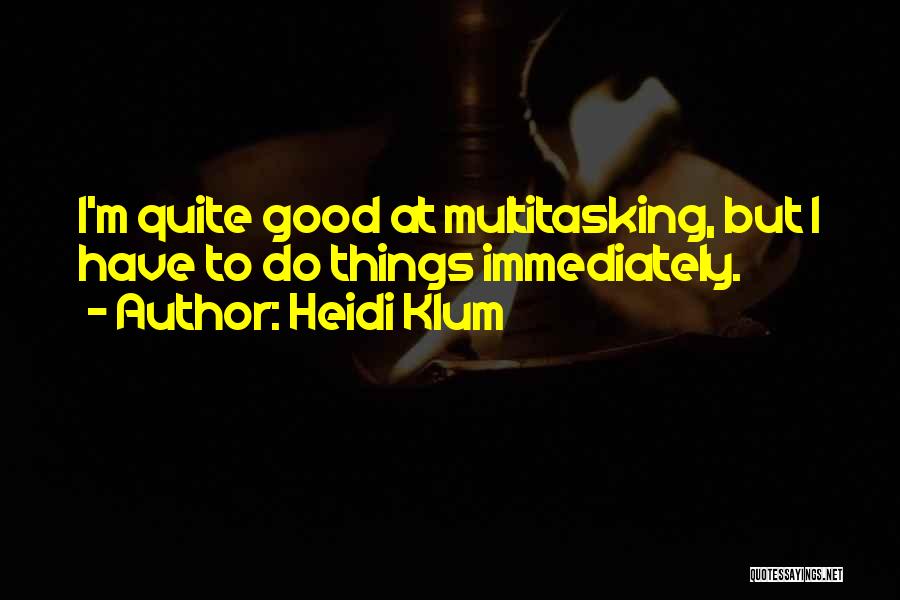 Heidi Klum Quotes: I'm Quite Good At Multitasking, But I Have To Do Things Immediately.