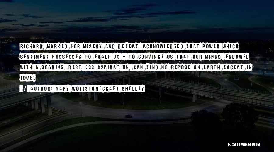 Mary Wollstonecraft Shelley Quotes: Richard, Marked For Misery And Defeat, Acknowledged That Power Which Sentiment Possesses To Exalt Us - To Convince Us That