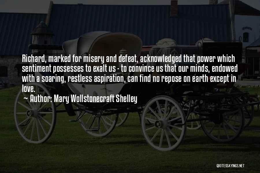 Mary Wollstonecraft Shelley Quotes: Richard, Marked For Misery And Defeat, Acknowledged That Power Which Sentiment Possesses To Exalt Us - To Convince Us That