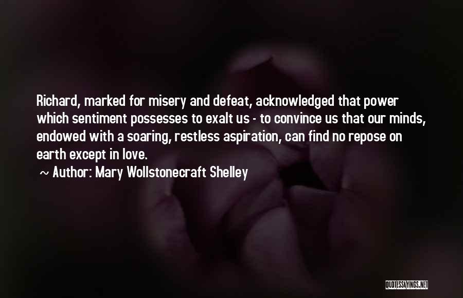 Mary Wollstonecraft Shelley Quotes: Richard, Marked For Misery And Defeat, Acknowledged That Power Which Sentiment Possesses To Exalt Us - To Convince Us That