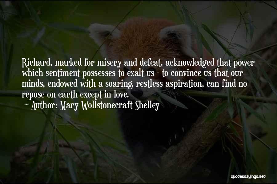 Mary Wollstonecraft Shelley Quotes: Richard, Marked For Misery And Defeat, Acknowledged That Power Which Sentiment Possesses To Exalt Us - To Convince Us That