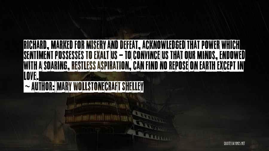 Mary Wollstonecraft Shelley Quotes: Richard, Marked For Misery And Defeat, Acknowledged That Power Which Sentiment Possesses To Exalt Us - To Convince Us That