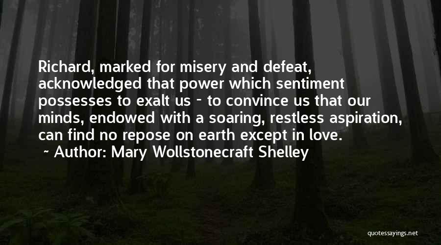 Mary Wollstonecraft Shelley Quotes: Richard, Marked For Misery And Defeat, Acknowledged That Power Which Sentiment Possesses To Exalt Us - To Convince Us That