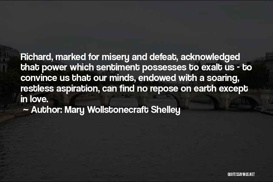 Mary Wollstonecraft Shelley Quotes: Richard, Marked For Misery And Defeat, Acknowledged That Power Which Sentiment Possesses To Exalt Us - To Convince Us That