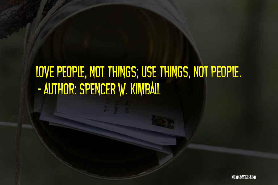 Spencer W. Kimball Quotes: Love People, Not Things; Use Things, Not People.