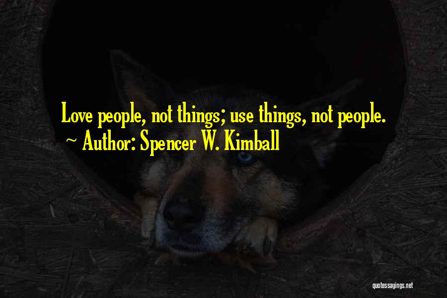 Spencer W. Kimball Quotes: Love People, Not Things; Use Things, Not People.