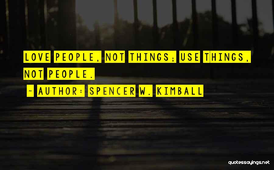 Spencer W. Kimball Quotes: Love People, Not Things; Use Things, Not People.