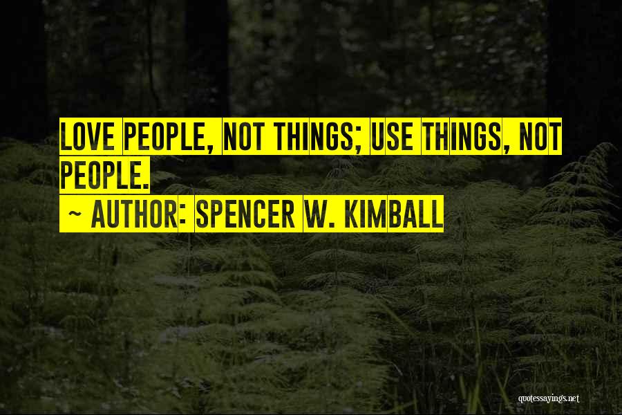 Spencer W. Kimball Quotes: Love People, Not Things; Use Things, Not People.