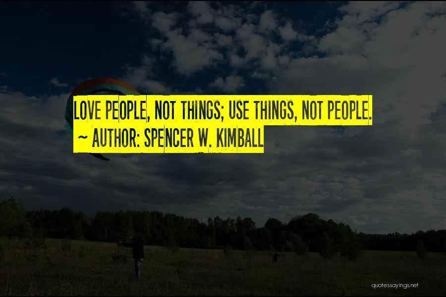 Spencer W. Kimball Quotes: Love People, Not Things; Use Things, Not People.
