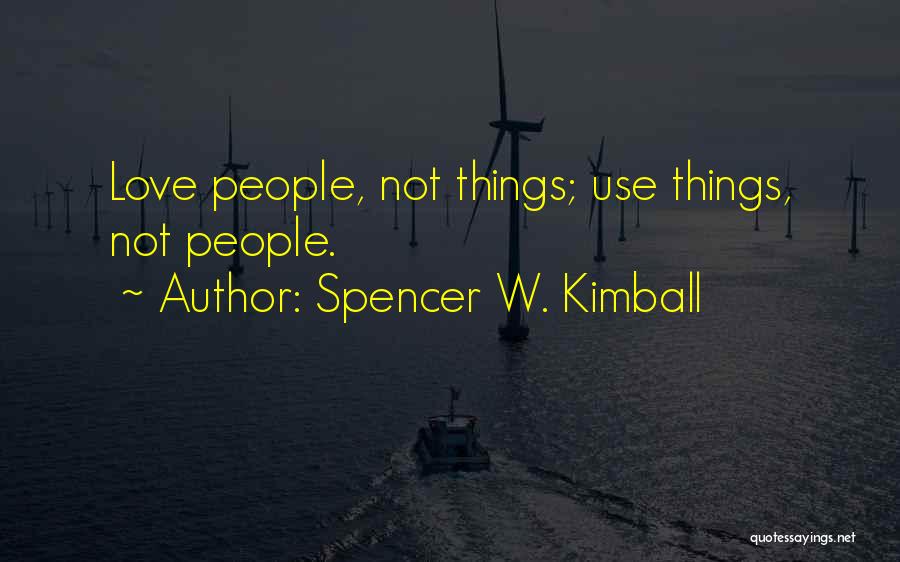 Spencer W. Kimball Quotes: Love People, Not Things; Use Things, Not People.