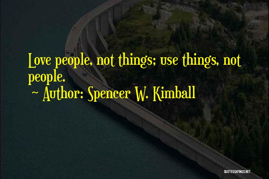 Spencer W. Kimball Quotes: Love People, Not Things; Use Things, Not People.