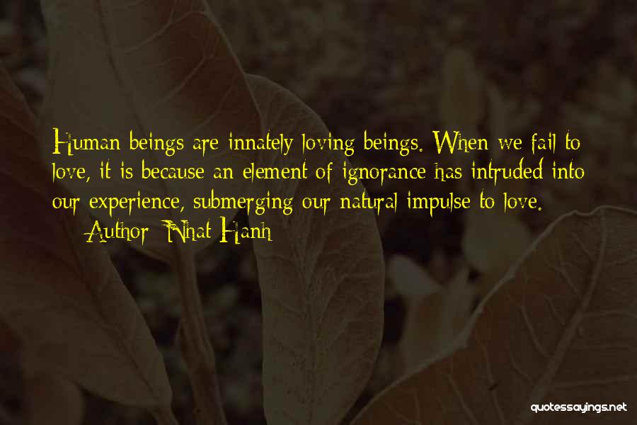 Nhat Hanh Quotes: Human Beings Are Innately Loving Beings. When We Fail To Love, It Is Because An Element Of Ignorance Has Intruded