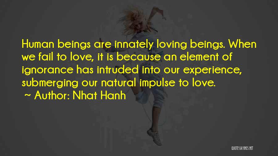 Nhat Hanh Quotes: Human Beings Are Innately Loving Beings. When We Fail To Love, It Is Because An Element Of Ignorance Has Intruded