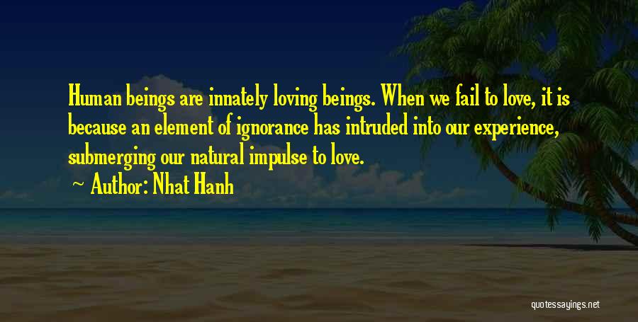 Nhat Hanh Quotes: Human Beings Are Innately Loving Beings. When We Fail To Love, It Is Because An Element Of Ignorance Has Intruded