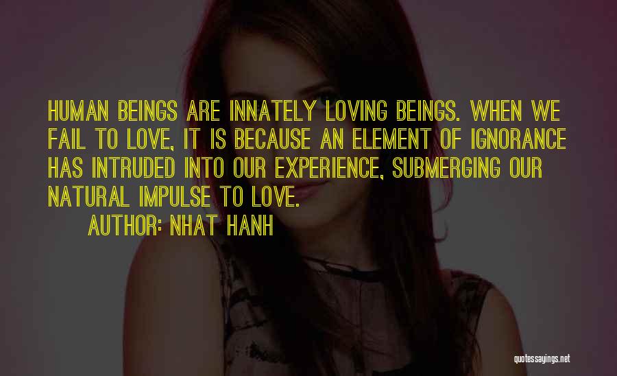 Nhat Hanh Quotes: Human Beings Are Innately Loving Beings. When We Fail To Love, It Is Because An Element Of Ignorance Has Intruded