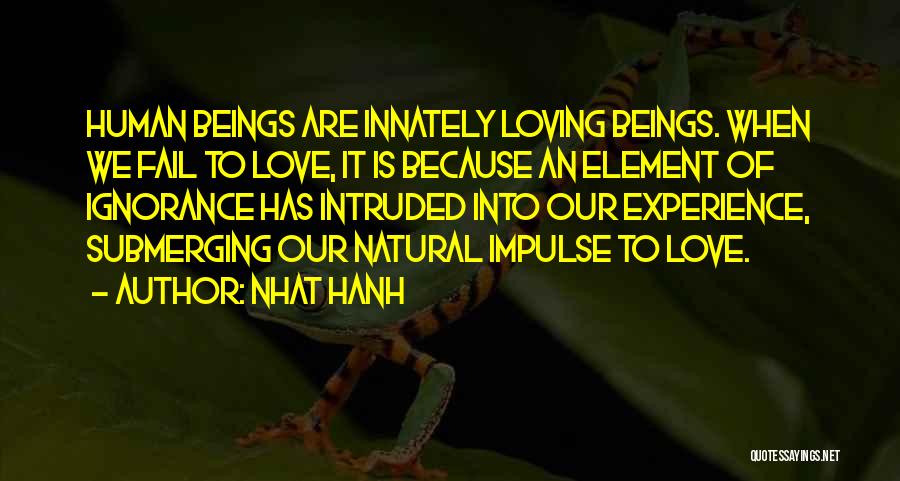 Nhat Hanh Quotes: Human Beings Are Innately Loving Beings. When We Fail To Love, It Is Because An Element Of Ignorance Has Intruded