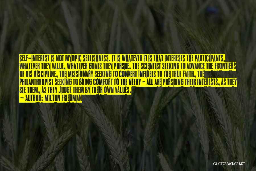 Milton Friedman Quotes: Self-interest Is Not Myopic Selfishness. It Is Whatever It Is That Interests The Participants, Whatever They Value, Whatever Goals They