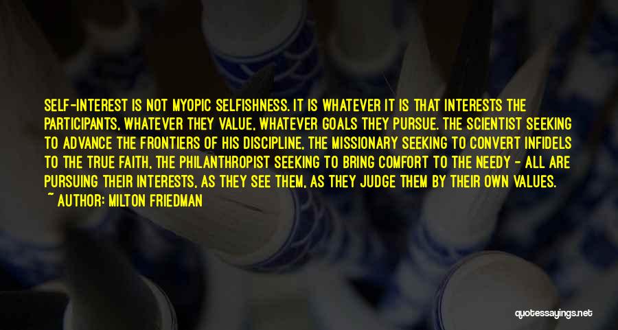 Milton Friedman Quotes: Self-interest Is Not Myopic Selfishness. It Is Whatever It Is That Interests The Participants, Whatever They Value, Whatever Goals They