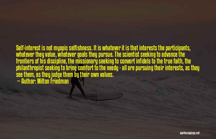 Milton Friedman Quotes: Self-interest Is Not Myopic Selfishness. It Is Whatever It Is That Interests The Participants, Whatever They Value, Whatever Goals They