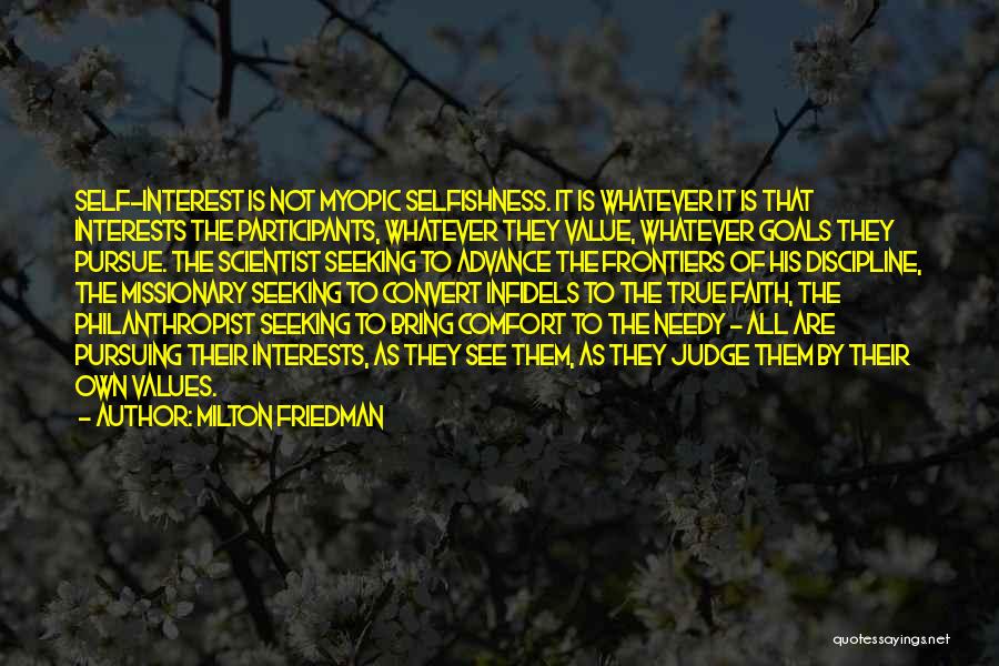Milton Friedman Quotes: Self-interest Is Not Myopic Selfishness. It Is Whatever It Is That Interests The Participants, Whatever They Value, Whatever Goals They