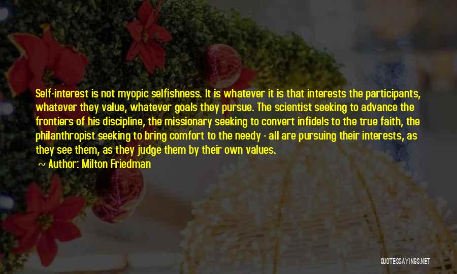 Milton Friedman Quotes: Self-interest Is Not Myopic Selfishness. It Is Whatever It Is That Interests The Participants, Whatever They Value, Whatever Goals They