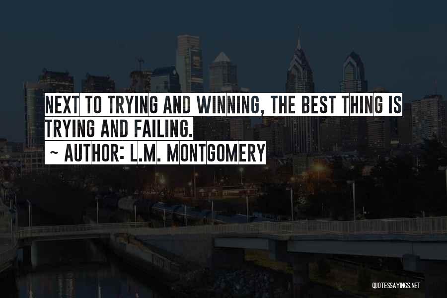 L.M. Montgomery Quotes: Next To Trying And Winning, The Best Thing Is Trying And Failing.