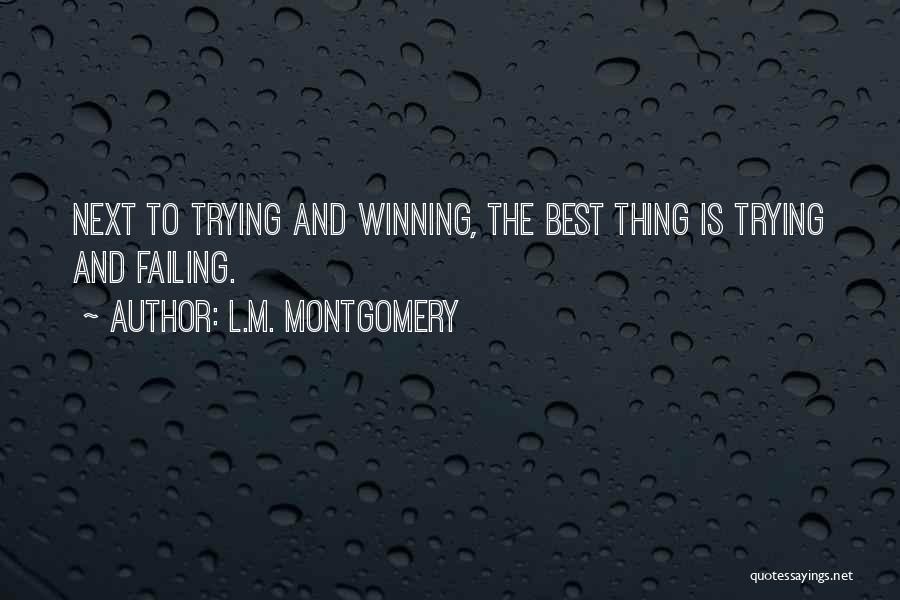 L.M. Montgomery Quotes: Next To Trying And Winning, The Best Thing Is Trying And Failing.